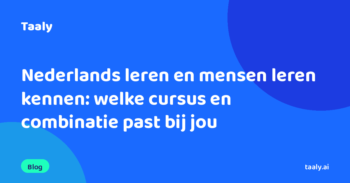 Nederlands leren en mensen leren kennen: welke cursus en combinatie past bij jou